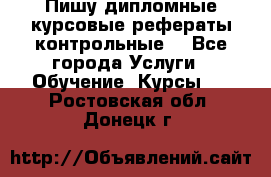 Пишу дипломные курсовые рефераты контрольные  - Все города Услуги » Обучение. Курсы   . Ростовская обл.,Донецк г.